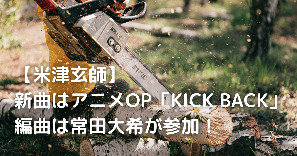 【米津玄師】新曲はアニメOP「KICK BACK」編曲は常田大希が参加！