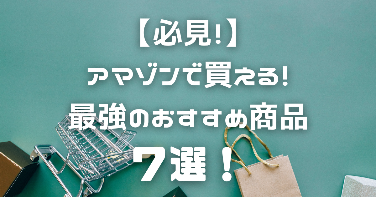 【必見！】アマゾンで買える最強のおすすめ商品７選！