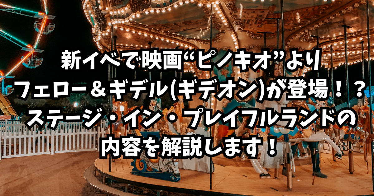 新イベで映画“ピノキオ”よりフェロー＆ギデル(ギデオン)が登場！？ステージ・イン・プレイフルランドの内容を解説します！